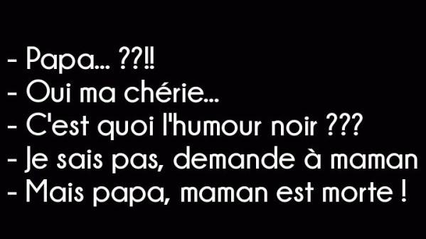 Papa   oui ma chérie c'est quoi l'humour noir   je sais pas demande à Maman   mais Papa maman est morte