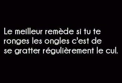 Si tu te ronges les ongles gratte toi le cul pour éviter de te les ronger