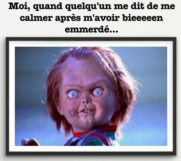 Caricature   chucky   moi quand quelqu'un me dit de me calmer après bien m'avoir enmerdé