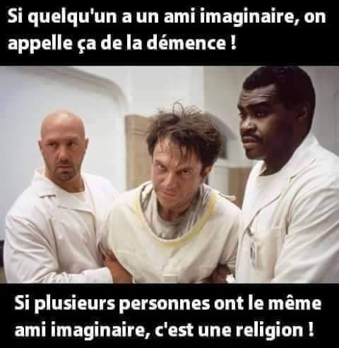 si quelqu'un a un ami imaginaire on appelle ça de la démence si plusieurs personnes on a un ami imaginaire on apelle ça une religion